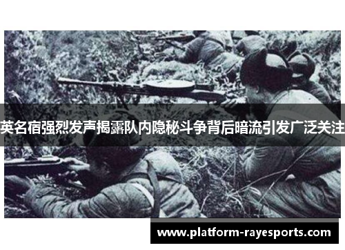 英名宿强烈发声揭露队内隐秘斗争背后暗流引发广泛关注