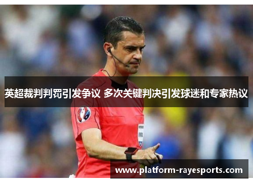 英超裁判判罚引发争议 多次关键判决引发球迷和专家热议 英超裁判判罚引发争议 多次关键判决引发球迷和专家热议
