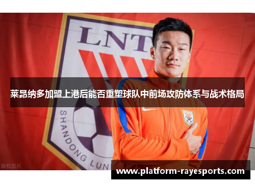 莱昂纳多加盟上港后能否重塑球队中前场攻防体系与战术格局 莱昂纳多加盟上港后能否重塑球队中前场攻防体系与战术格局