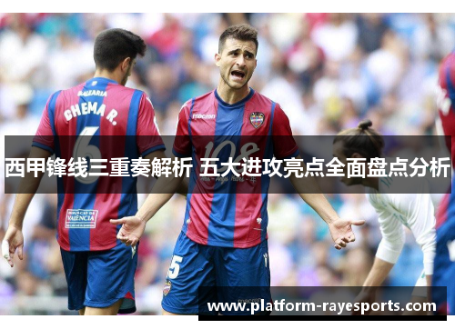 西甲锋线三重奏解析 五大进攻亮点全面盘点分析