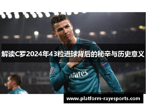 解读C罗2024年43粒进球背后的秘辛与历史意义