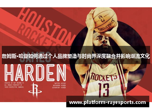 詹姆斯·哈登如何通过个人品牌塑造与时尚界深度融合并影响潮流文化