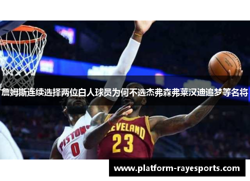 詹姆斯连续选择两位白人球员为何不选杰弗森弗莱汉迪追梦等名将