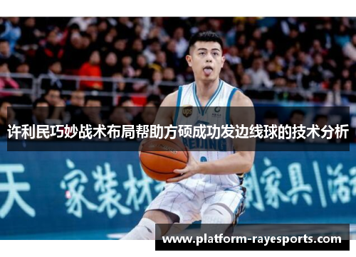 许利民巧妙战术布局帮助方硕成功发边线球的技术分析 许利民巧妙战术布局帮助方硕成功发边线球的技术分析