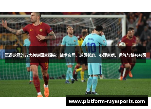 赢得欧冠的五大关键因素揭秘：战术布局、球员状态、心理素质、运气与裁判判罚