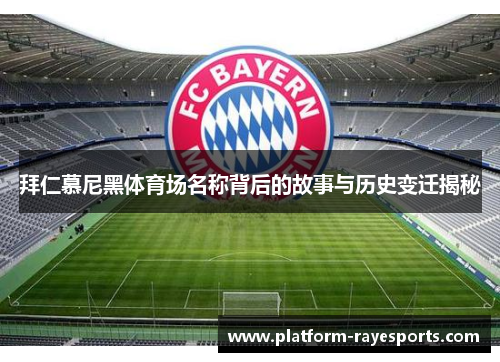 拜仁慕尼黑体育场名称背后的故事与历史变迁揭秘