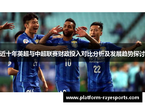 近十年英超与中超联赛财政投入对比分析及发展趋势探讨 近十年英超与中超联赛财政投入对比分析及发展趋势探讨
