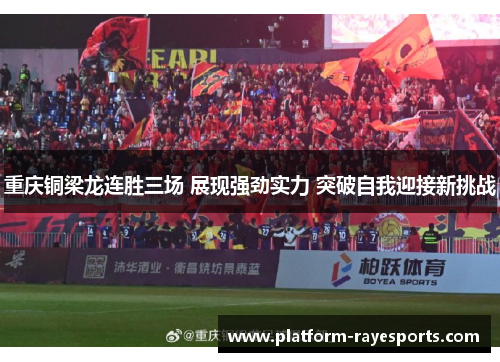 重庆铜梁龙连胜三场 展现强劲实力 突破自我迎接新挑战 重庆铜梁龙连胜三场 展现强劲实力 突破自我迎接新挑战