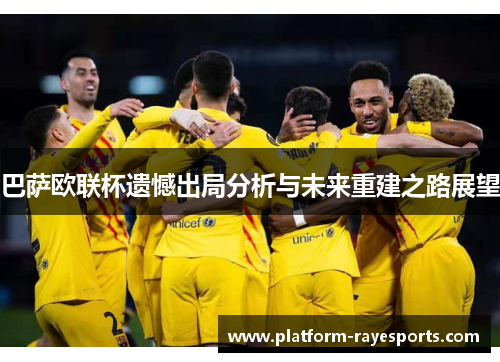 巴萨欧联杯遗憾出局分析与未来重建之路展望 巴萨欧联杯遗憾出局分析与未来重建之路展望
