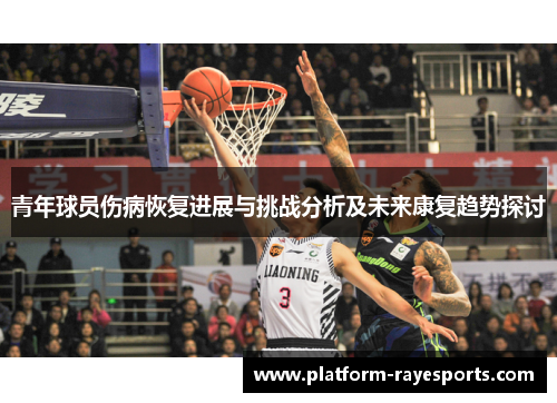 青年球员伤病恢复进展与挑战分析及未来康复趋势探讨