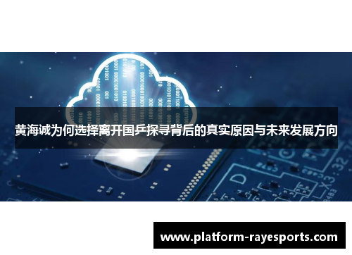 黄海诚为何选择离开国乒探寻背后的真实原因与未来发展方向 黄海诚为何选择离开国乒探寻背后的真实原因与未来发展方向