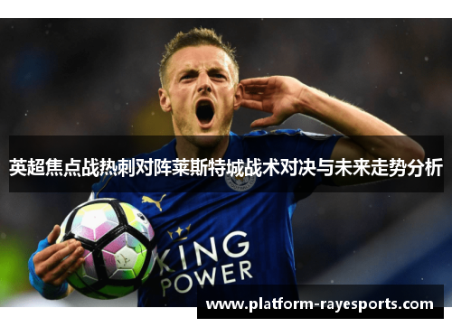 英超焦点战热刺对阵莱斯特城战术对决与未来走势分析