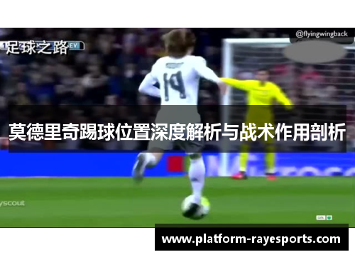 莫德里奇踢球位置深度解析与战术作用剖析