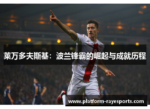 莱万多夫斯基:波兰锋霸的崛起与成就历程 莱万多夫斯基:波兰锋霸的崛起与成就历程