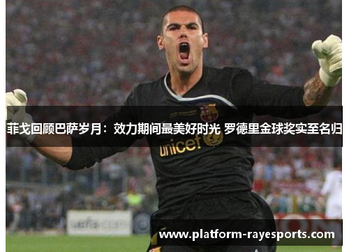 菲戈回顾巴萨岁月:效力期间最美好时光 罗德里金球奖实至名归 菲戈回顾巴萨岁月:效力期间最美好时光 罗德里金球奖实至名归