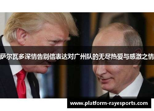 萨尔瓦多深情告别信表达对广州队的无尽热爱与感激之情 萨尔瓦多深情告别信表达对广州队的无尽热爱与感激之情