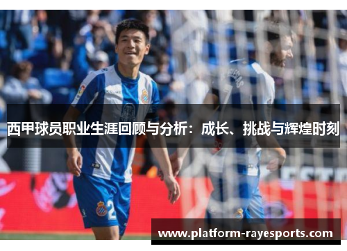 西甲球员职业生涯回顾与分析:成长、挑战与辉煌时刻 西甲球员职业生涯回顾与分析:成长、挑战与辉煌时刻