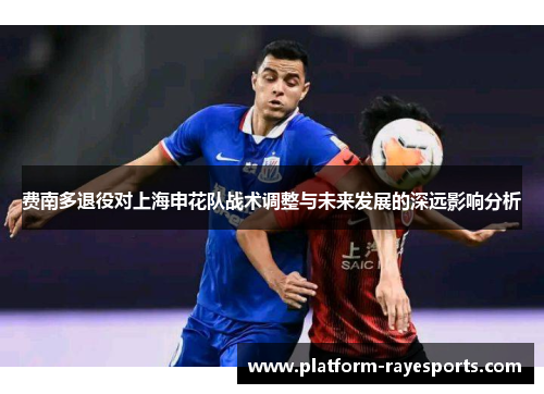 费南多退役对上海申花队战术调整与未来发展的深远影响分析 费南多退役对上海申花队战术调整与未来发展的深远影响分析