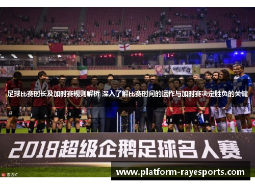 足球比赛时长及加时赛规则解析 深入了解比赛时间的运作与加时赛决定胜负的关键 足球比赛时长及加时赛规则解析 深入了解比赛时间的运作与加时赛决定胜负的关键