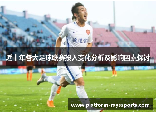 近十年各大足球联赛投入变化分析及影响因素探讨 近十年各大足球联赛投入变化分析及影响因素探讨