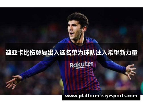 迪亚卡比伤愈复出入选名单为球队注入希望新力量 迪亚卡比伤愈复出入选名单为球队注入希望新力量
