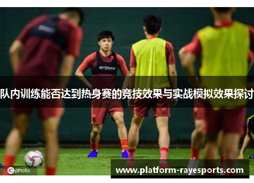 队内训练能否达到热身赛的竞技效果与实战模拟效果探讨