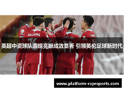英超中资球队表现亮眼成效显著 引领英伦足球新时代 英超中资球队表现亮眼成效显著 引领英伦足球新时代
