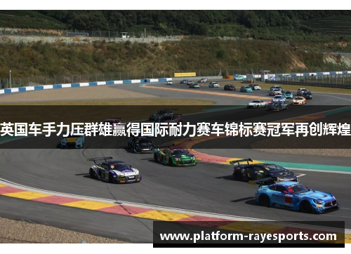 英国车手力压群雄赢得国际耐力赛车锦标赛冠军再创辉煌 英国车手力压群雄赢得国际耐力赛车锦标赛冠军再创辉煌