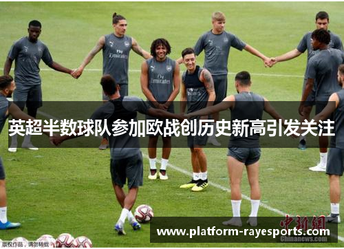 英超半数球队参加欧战创历史新高引发关注 英超半数球队参加欧战创历史新高引发关注