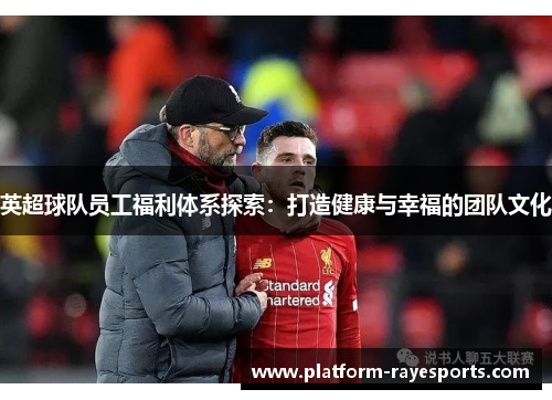英超球队员工福利体系探索:打造健康与幸福的团队文化 英超球队员工福利体系探索:打造健康与幸福的团队文化