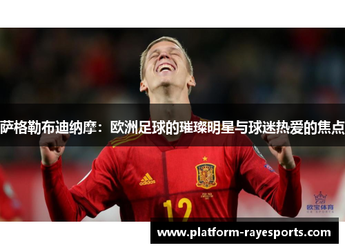 萨格勒布迪纳摩：欧洲足球的璀璨明星与球迷热爱的焦点