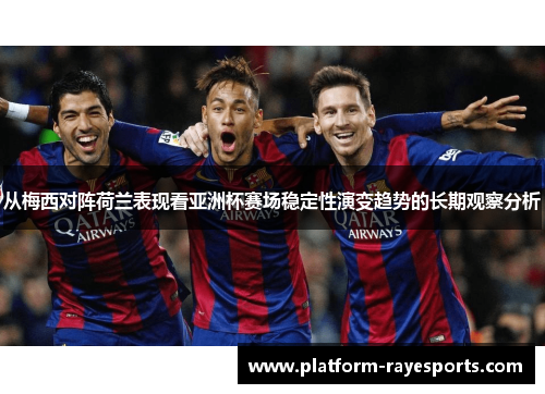 从梅西对阵荷兰表现看亚洲杯赛场稳定性演变趋势的长期观察分析