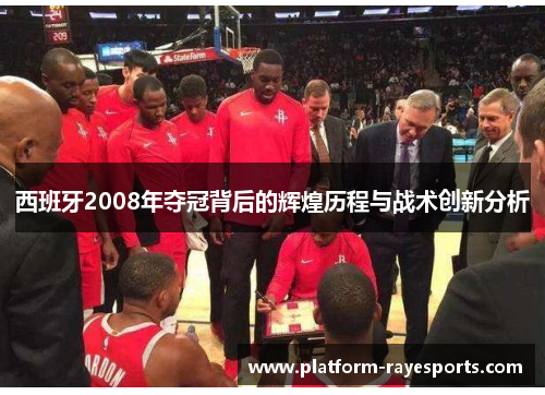 西班牙2008年夺冠背后的辉煌历程与战术创新分析