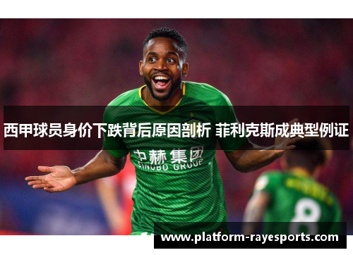 西甲球员身价下跌背后原因剖析 菲利克斯成典型例证 西甲球员身价下跌背后原因剖析 菲利克斯成典型例证