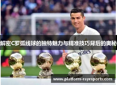 解密C罗弧线球的独特魅力与精准技巧背后的奥秘 解密C罗弧线球的独特魅力与精准技巧背后的奥秘