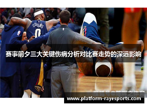 赛事前夕三大关键伤病分析对比赛走势的深远影响 赛事前夕三大关键伤病分析对比赛走势的深远影响