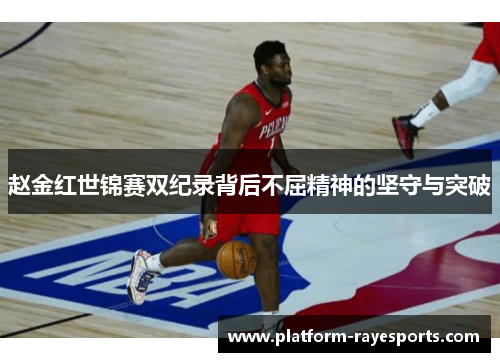 赵金红世锦赛双纪录背后不屈精神的坚守与突破 赵金红世锦赛双纪录背后不屈精神的坚守与突破