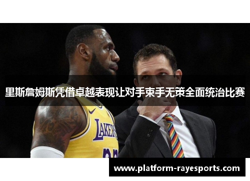 里斯詹姆斯凭借卓越表现让对手束手无策全面统治比赛 里斯詹姆斯凭借卓越表现让对手束手无策全面统治比赛