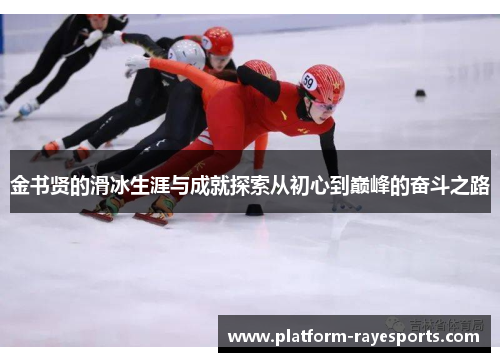 金书贤的滑冰生涯与成就探索从初心到巅峰的奋斗之路 金书贤的滑冰生涯与成就探索从初心到巅峰的奋斗之路