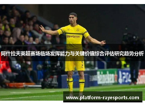 阿什拉夫英超赛场临场发挥能力与关键价值综合评估研究趋势分析 阿什拉夫英超赛场临场发挥能力与关键价值综合评估研究趋势分析