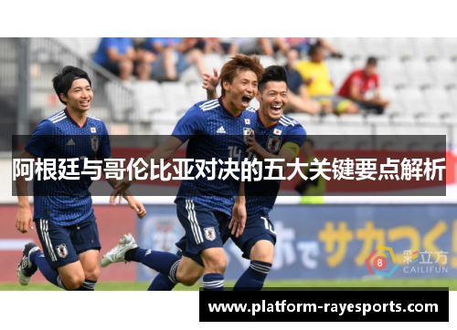 阿根廷与哥伦比亚对决的五大关键要点解析 阿根廷与哥伦比亚对决的五大关键要点解析