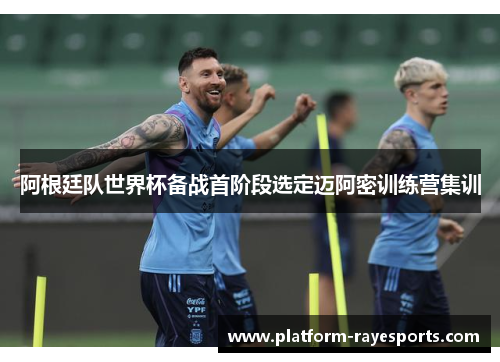 阿根廷队世界杯备战首阶段选定迈阿密训练营集训 阿根廷队世界杯备战首阶段选定迈阿密训练营集训