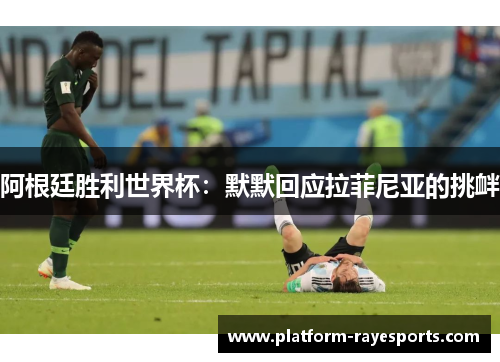 阿根廷胜利世界杯:默默回应拉菲尼亚的挑衅 阿根廷胜利世界杯:默默回应拉菲尼亚的挑衅