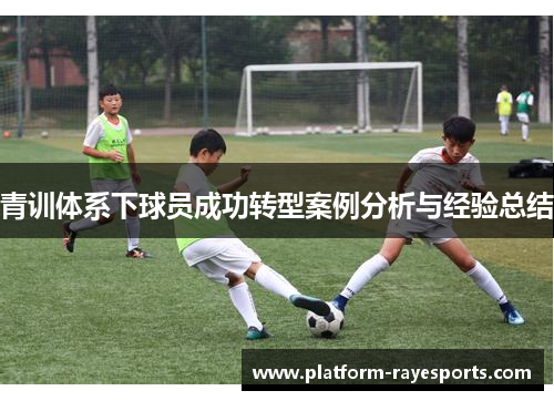青训体系下球员成功转型案例分析与经验总结 青训体系下球员成功转型案例分析与经验总结