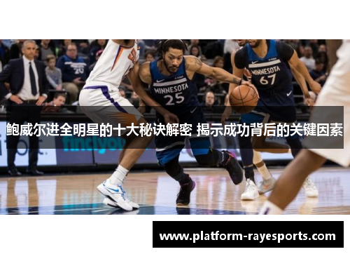 鲍威尔进全明星的十大秘诀解密 揭示成功背后的关键因素 鲍威尔进全明星的十大秘诀解密 揭示成功背后的关键因素