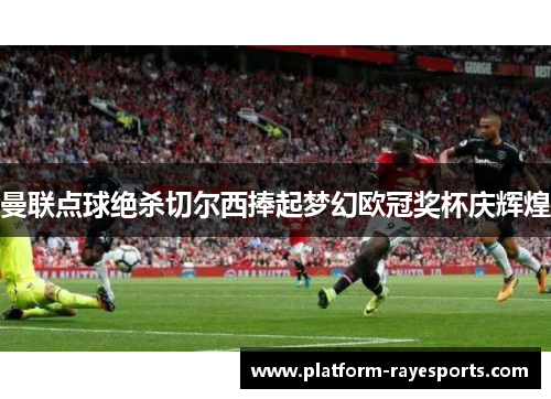 曼联点球绝杀切尔西捧起梦幻欧冠奖杯庆辉煌